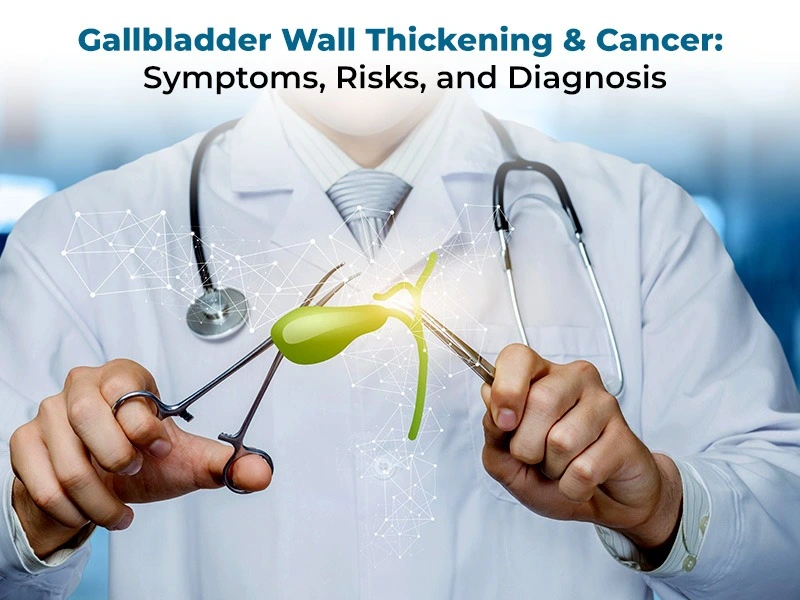 Gallbladder Wall Thickening & Cancer: Symptoms, Risks, and Diagnosis
